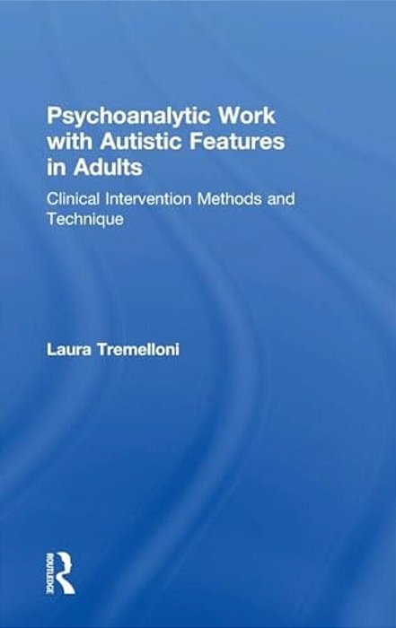 Psychoanalytic Work With Autistic Features In Adults: Clinical Intervention Methods And Technique-..