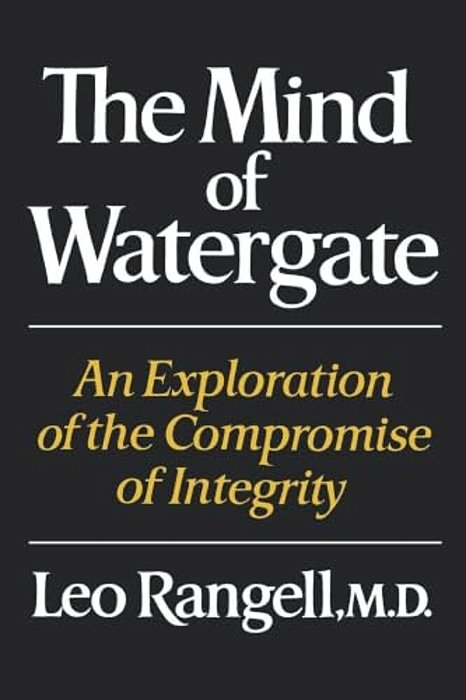 The Mind Of Watergate: An Exploration Of The Compromise Of Integrity-..
