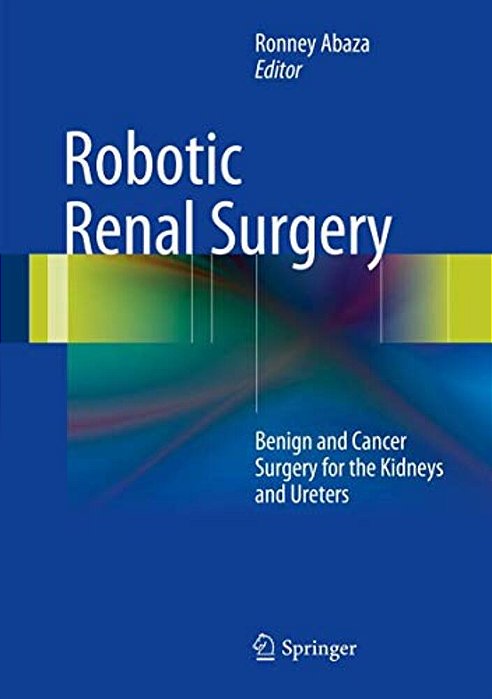 Robotic Renal Surgery: Benign And Cancer Surgery For The Kidneys And Ureters-..