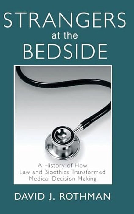 Strangers At The Bedside: A History Of How Law And Bioethics Transformed Medical Decision Making-..