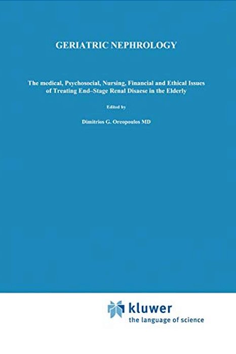 Geriatric Nephrology: The Medical, Psychosocial, Nursing, Financial And Ethical Issues Of Treating End-Stage Renal Disease In The Elderly-..