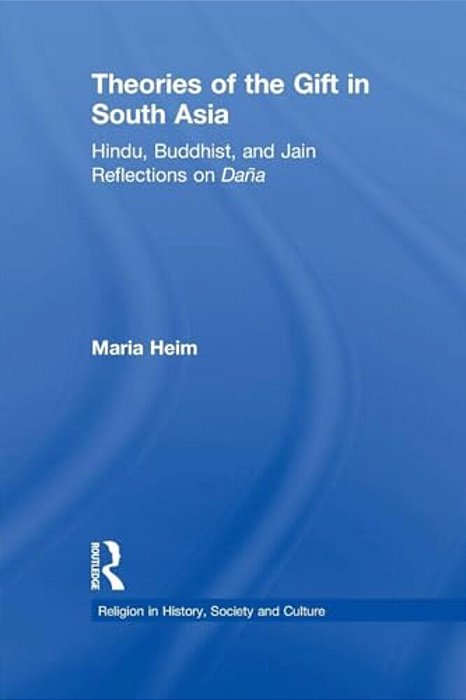 Theories Of The Gift In South Asia: Hindu, Buddhist, And Jain Reflections On Dana-..