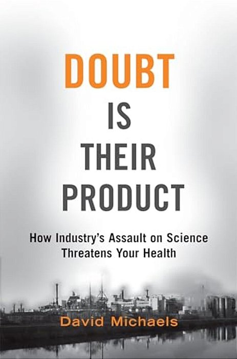 Doubt Is Their Product: How Industry's Assault On Science Threatens Your Health-..
