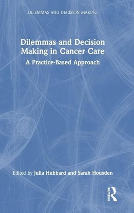Dilemmas And Decision Making In Cancer Care: A Practice-Based Approach-..
