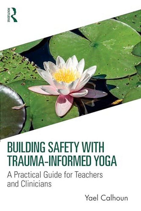 Building Safety With Trauma-Informed Yoga: A Practical Guide For Teachers And Clinicians-..