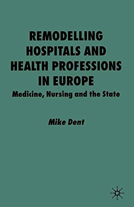 Remodelling Hospitals And Health Professions In Europe: Medicine, Nursing And The State-..