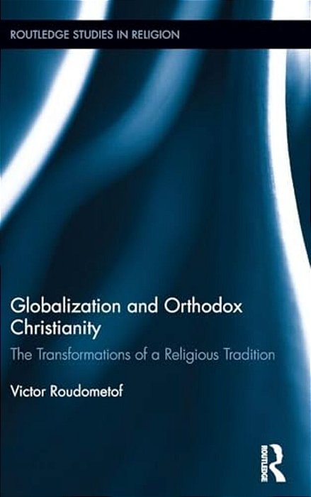 Globalization And Orthodox Christianity: The Transformations Of A Religious Tradition-..