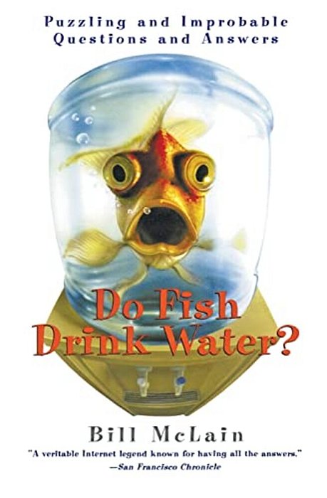 Do Fish Drink Water?: Puzzling And Improbable Questions And Answers-..