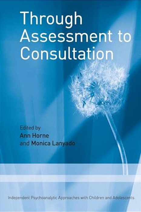 Through Assessment To Consultation: Independent Psychoanalytic Approaches With Children And Adolescents-..