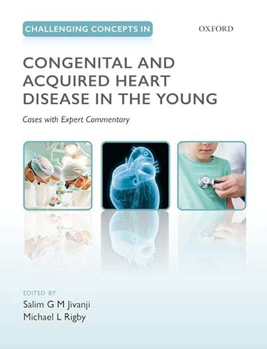 Challenging Concepts In Congenital And Acquired Heart Disease In The Young: A Case-Based Approach With Expert Commentary-..