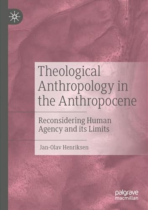 Theological Anthropology In The Anthropocene: Reconsidering Human Agency And Its Limits-..