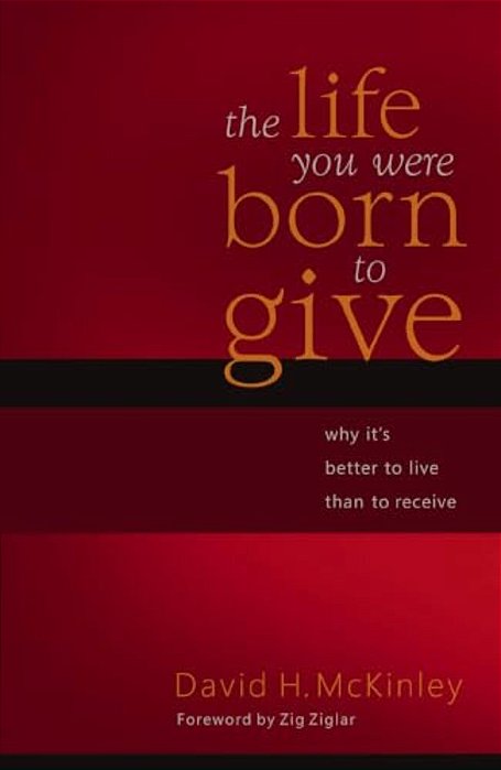 The Life You Were Born To Give: Why It's Better To Live Than To Receive-..