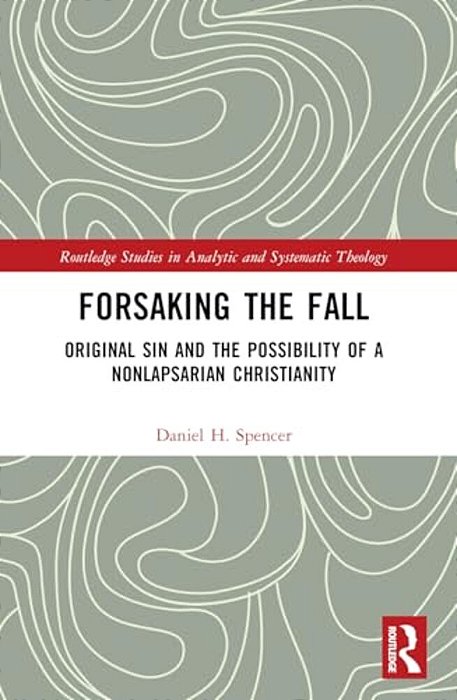 Forsaking The Fall: Original Sin And The Possibility Of A Nonlapsarian Christianity-..