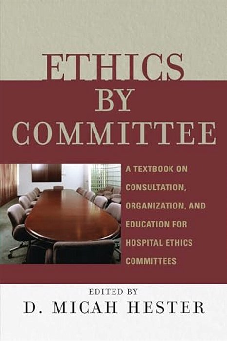 Ethics By Committee: A Textbook On Consultation, Organization, And Education For Hospital Ethics Committees-..