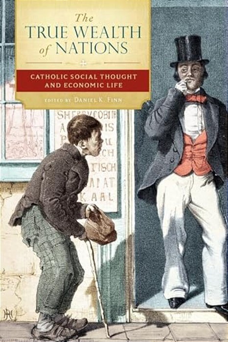The True Wealth Of Nations: Catholic Social Thought And Economic Life-..