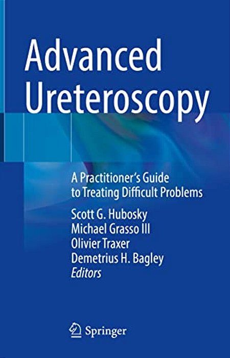 Advanced Ureteroscopy: A Practitioner's Guide To Treating Difficult Problems-..