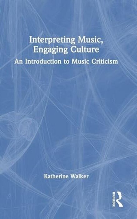 Interpreting Music, Engaging Culture: An Introduction To Music Criticism-..