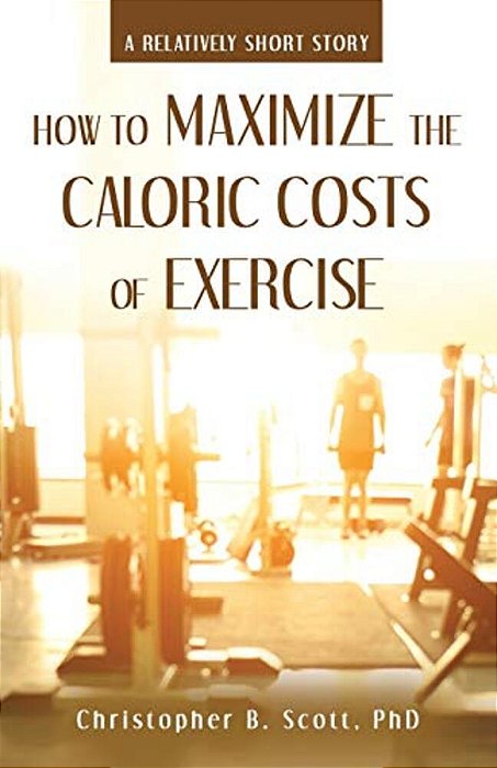 How To Maximize The Caloric Costs Of Exercise: A Relatively Short Story-..