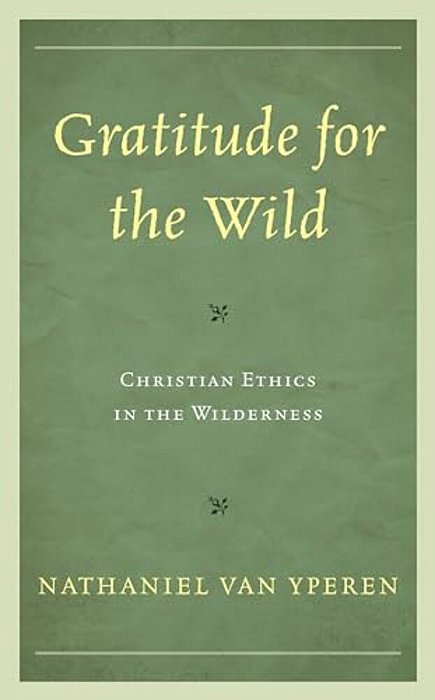 Gratitude For The Wild: Christian Ethics In The Wilderness-..