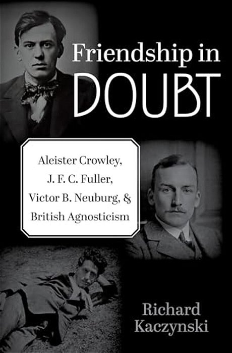 Friendship In Doubt: Aleister Crowley, J. F. C. Fuller, Victor B. Neuburg, And British Agnosticism-..