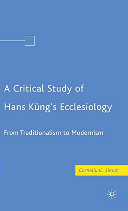 A Critical Study Of Hans Küng's Ecclesiology: From Traditionalism To Modernism-..