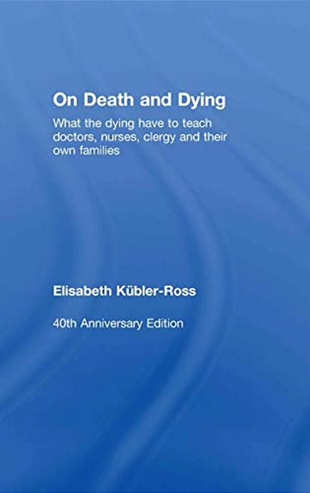 On Death And Dying: What The Dying Have To Teach Doctors, Nurses, Clergy And Their Own Families-..