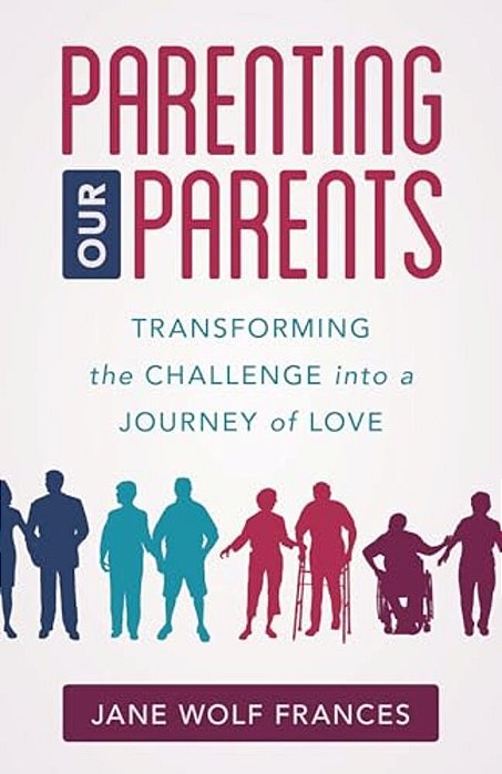 Parenting Our Parents: Transforming The Challenge Into A Journey Of Love-..