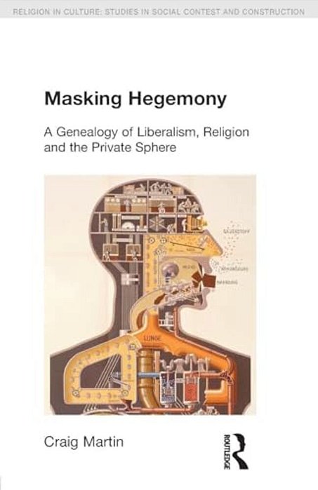 Masking Hegemony: A Genealogy Of Liberalism, Religion And The Private Sphere-..