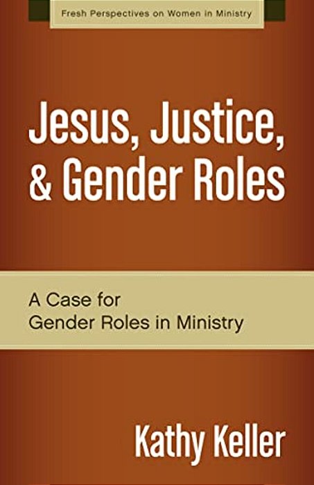 Jesus, Justice, & Gender Roles: A Case For Gender Roles In Ministry-..