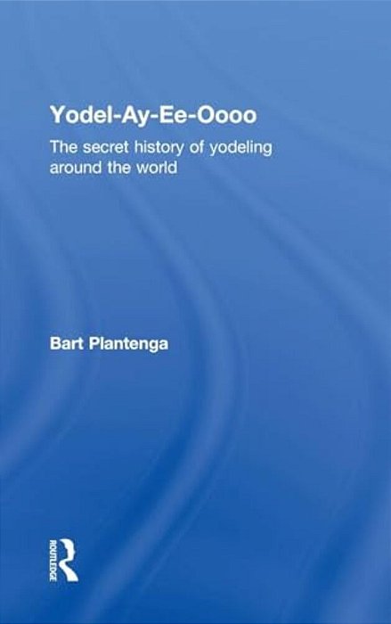 Yodel-Ay-ee-oooo: The Secret History Of Yodeling Around The World-..