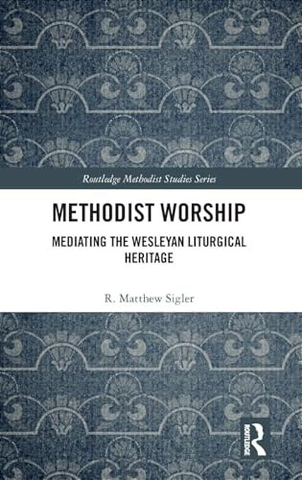Methodist Worship: Mediating The Wesleyan Liturgical Heritage-..