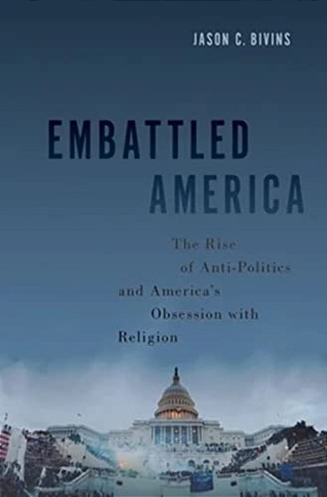 Embattled America: The Rise Of Anti-Politics And America's Obsession With Religion-..