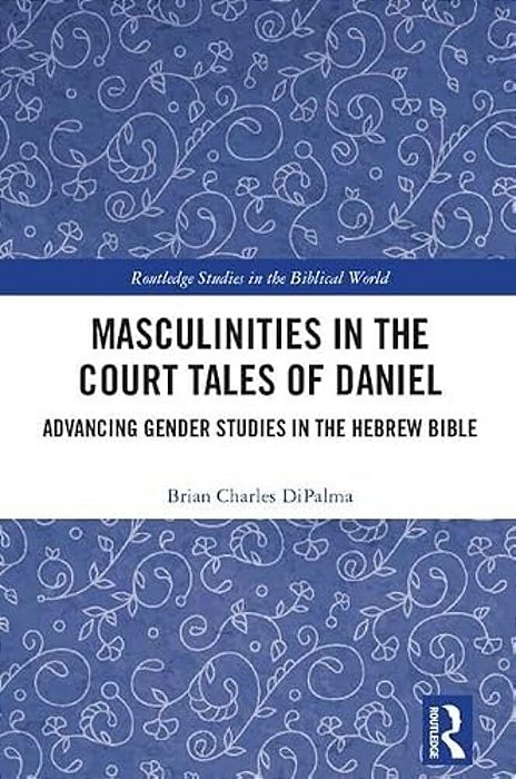 Masculinities In The Court Tales Of Daniel: Advancing Gender Studies In The Hebrew Bible-..