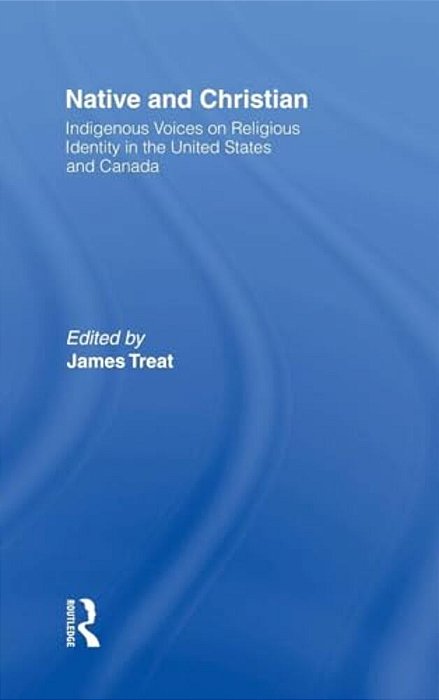 Native And Christian: Indigenous Voices On Religious Identity In The United States And Canada-..