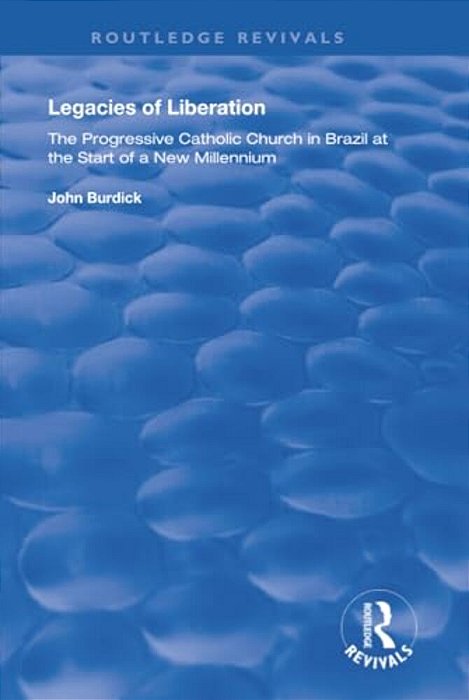 Legacies Of Liberation: The Progressive Catholic Church In Brazil-..