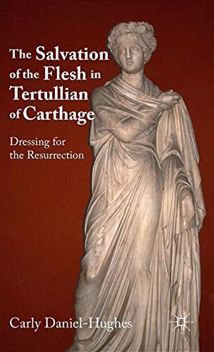 The Salvation Of The Flesh In Tertullian Of Carthage: Dressing For The Resurrection-..