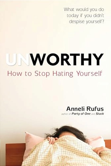 Unworthy: How To Stop Hating Yourself-..