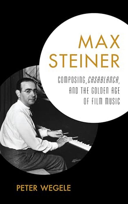 Max Steiner: Composing, Casablanca, And The Golden Age Of Film Music-..