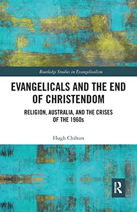 Evangelicals And The End Of Christendom: Religion, Australia And The Crises Of The 1960S-..