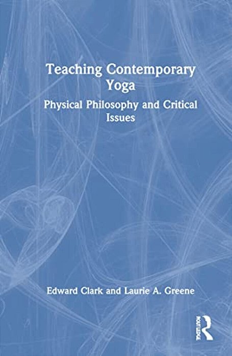 Teaching Contemporary Yoga: Physical Philosophy And Critical Issues-..