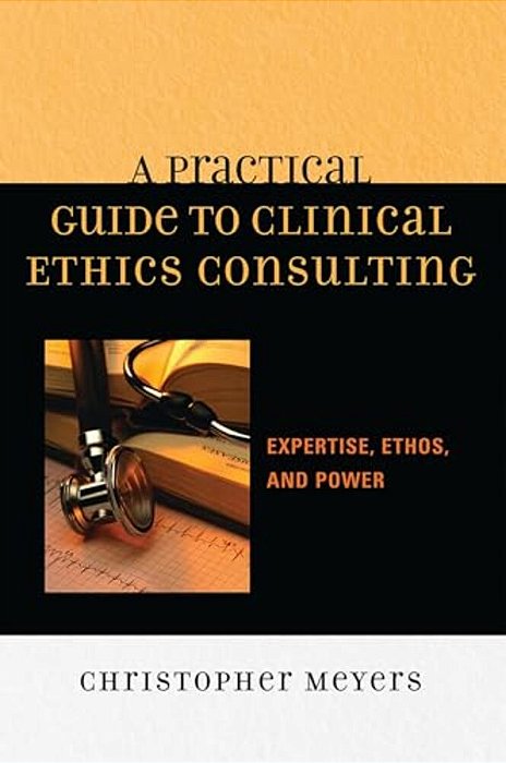 Practical Guide To Clinical Ethics Consulting: Expertise, Ethos And Power-..