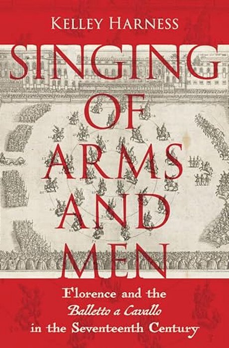 Singing Of Arms And Men: Florence And The Balletto A Cavallo In The Seventeenth Century-..