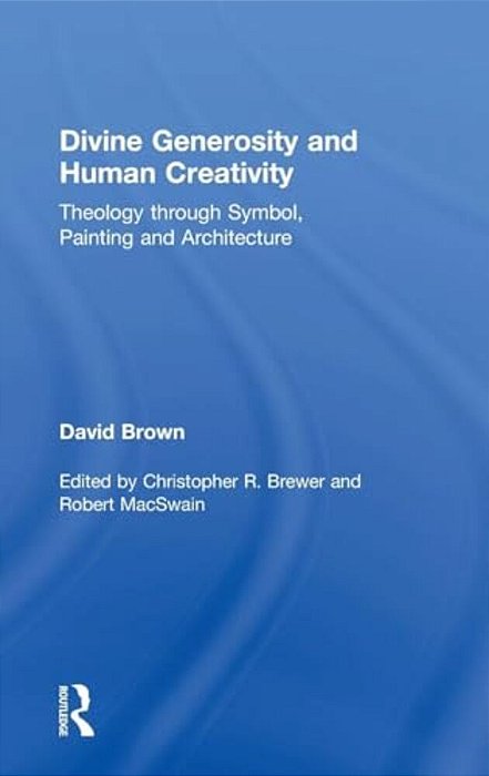 Divine Generosity And Human Creativity: Theology Through Symbol, Painting And Architecture-..