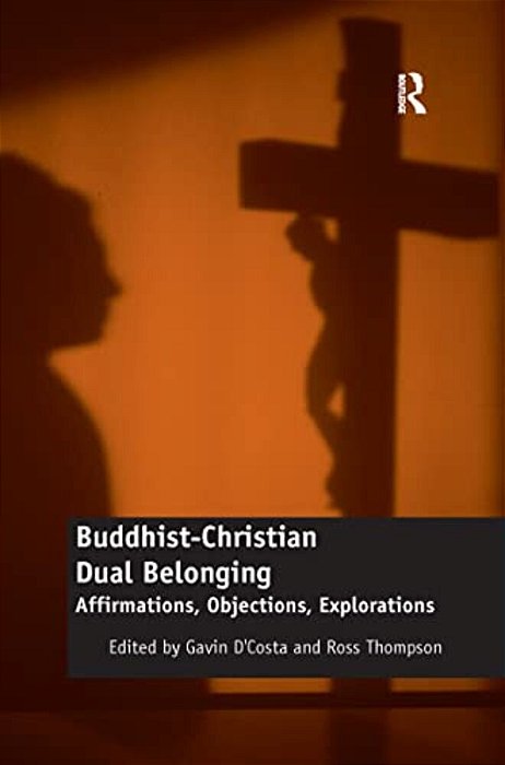 Buddhist-Christian Dual Belonging: Affirmations, Objections, Explorations-..
