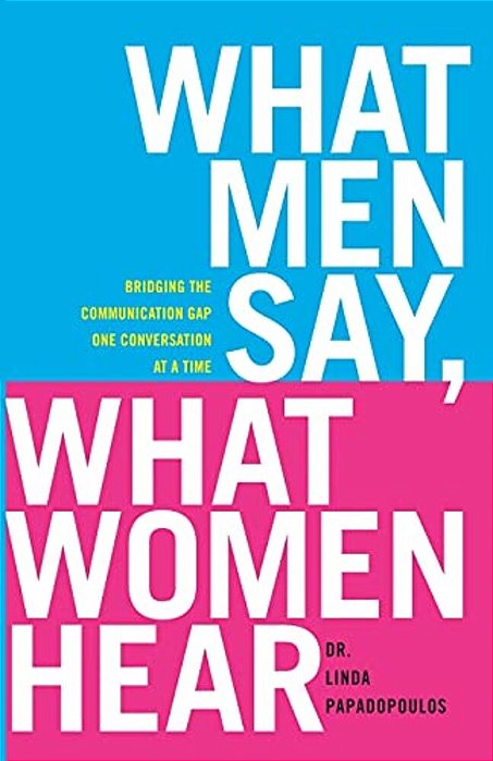 What Men Say, What Women Hear: Bridging The Communication Gap One Conversation At A Time-..