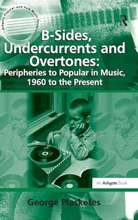 B-Sides, Undercurrents And Overtones: Peripheries To Popular In Music, 1960 To The Present-..