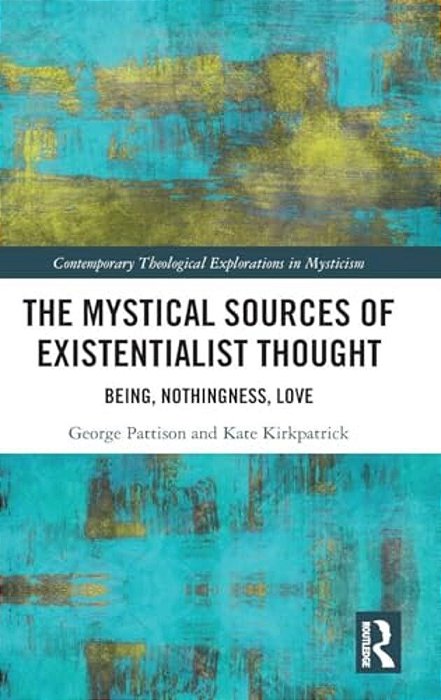 The Mystical Sources Of Existentialist Thought: Being, Nothingness, Love-..