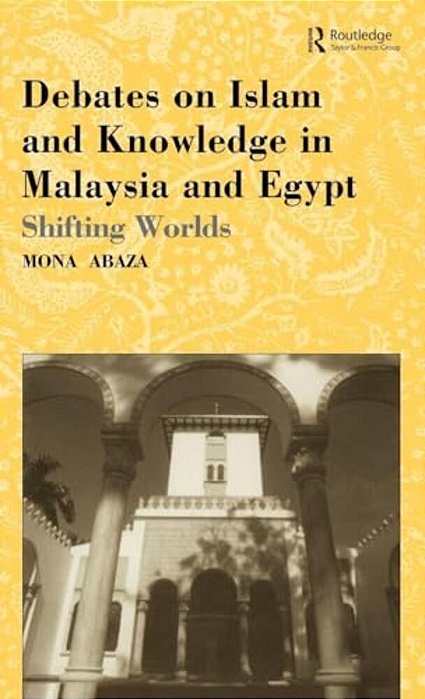 Debates On Islam And Knowledge In Malaysia And Egypt: Shifting Worlds-..