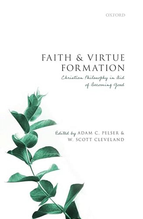 Faith And Virtue Formation: Christian Philosophy In Aid Of Becoming Good-..