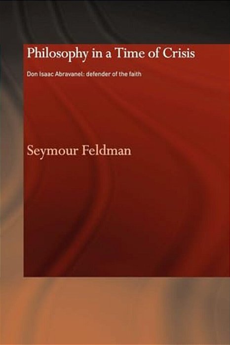 Philosophy In A Time Of Crisis: Don Isaac Abravanel: Defender Of The Faith-..
